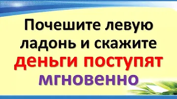 Почешите левую ладонь и скажите эти волшебные, деньги поступят мгновенно