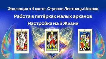 Эволюция в 4 касте. Ступени Лестницы Иакова. Работа в пятёрках малых арканов. Настройка на 5 Жизни